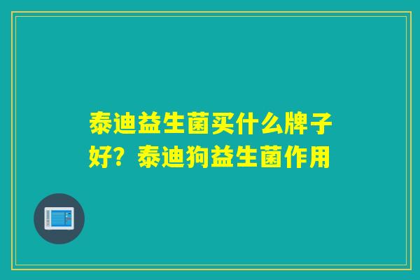 泰迪益生菌买什么牌子好？泰迪狗益生菌作用