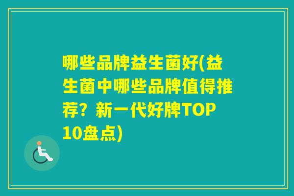 哪些品牌益生菌好(益生菌中哪些品牌值得推荐？新一代好牌TOP10盘点)