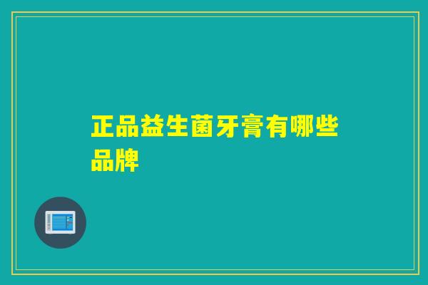 正品益生菌牙膏有哪些品牌
