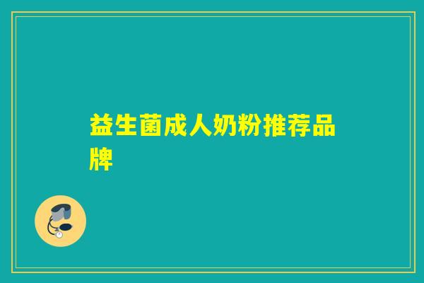 益生菌成人奶粉推荐品牌 益生菌成人奶粉推荐品牌