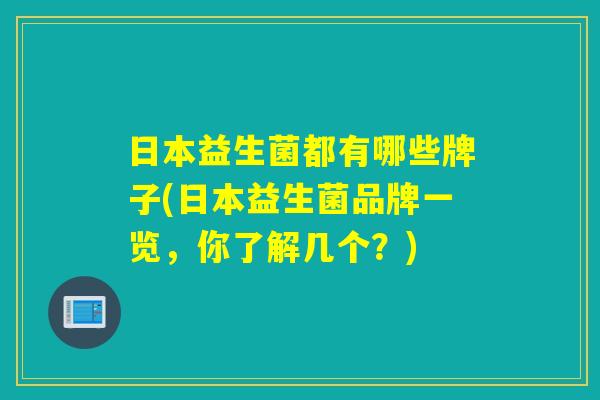 日本益生菌都有哪些牌子(日本益生菌品牌一览，你了解几个？)