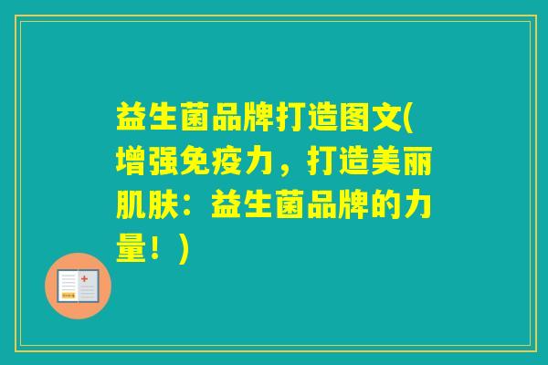益生菌品牌打造图文(增强力,打造美丽:益生菌品牌的力量!) 益生菌品牌打造图文(增强力,打造美丽:益生菌品牌的力量!)