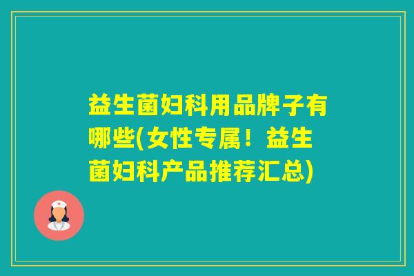 益生菌用品牌子有哪些(女性专属！益生菌产品推荐汇总)