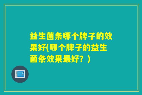 益生菌条哪个牌子的效果好(哪个牌子的益生菌条效果好？)