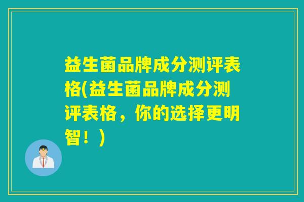益生菌品牌成分测评表格(益生菌品牌成分测评表格，你的选择更明智！)
