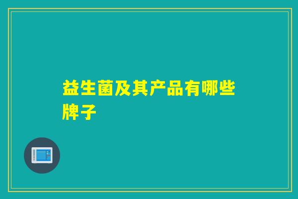 益生菌及其产品有哪些牌子 益生菌及其产品有哪些牌子