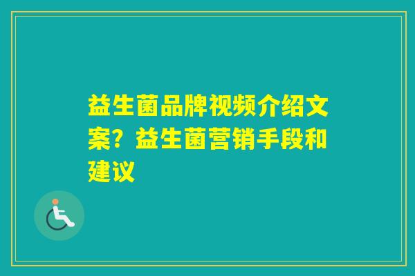 益生菌品牌视频介绍文案?益生菌营销手段和建议 益生菌品牌视频介绍文案?益生菌营销手段和建议
