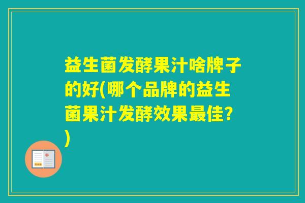 益生菌发酵果汁啥牌子的好(哪个品牌的益生菌果汁发酵效果佳？)