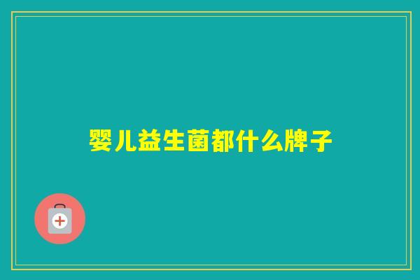 婴儿益生菌都什么牌子 婴儿益生菌都什么牌子