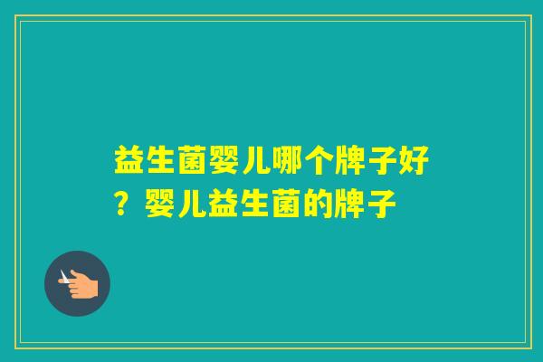 益生菌婴儿哪个牌子好？婴儿益生菌的牌子