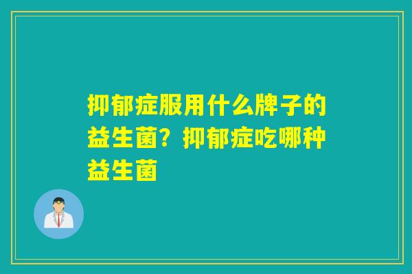 症服用什么牌子的益生菌？症吃哪种益生菌