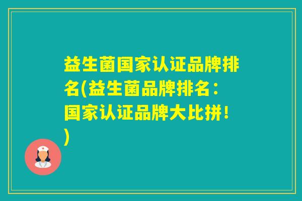 益生菌国家认证品牌排名(益生菌品牌排名:国家认证品牌大比拼!) 益生菌国家认证品牌排名(益生菌品牌排名:国家认证品牌大比拼!)