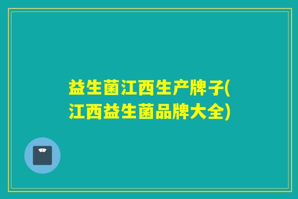 益生菌江西生产牌子(江西益生菌品牌大全)