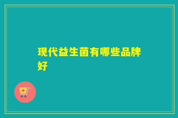 现代益生菌有哪些品牌好