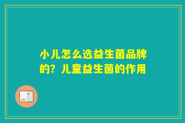 小儿怎么选益生菌品牌的？儿童益生菌的作用