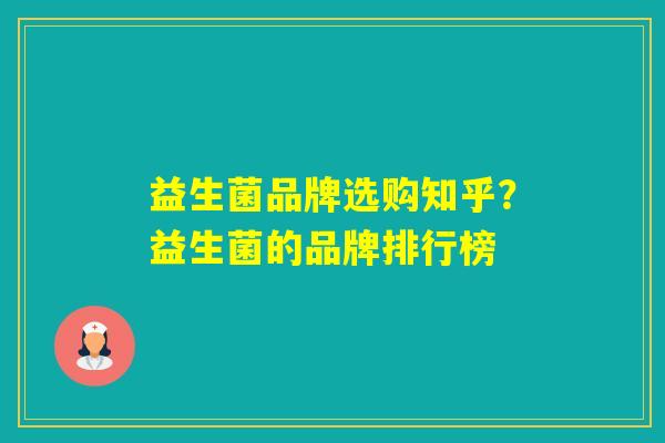 益生菌品牌选购知乎？益生菌的品牌排行榜