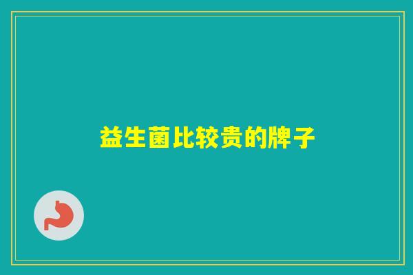 益生菌比较贵的牌子 益生菌比较贵的牌子