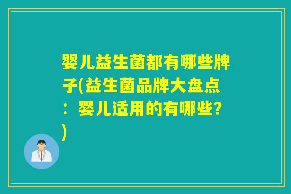 婴儿益生菌都有哪些牌子(益生菌品牌大盘点：婴儿适用的有哪些？)