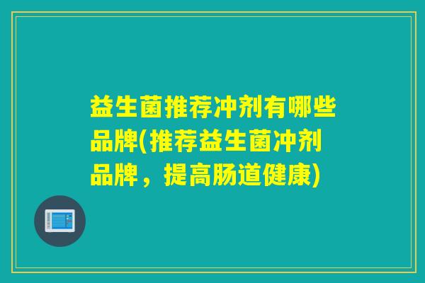 益生菌推荐冲剂有哪些品牌(推荐益生菌冲剂品牌，提高肠道健康)