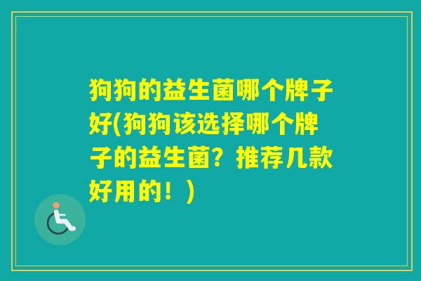 狗狗的益生菌哪个牌子好(狗狗该选择哪个牌子的益生菌？推荐几款好用的！)