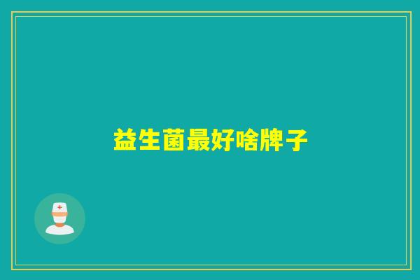 益生菌好啥牌子