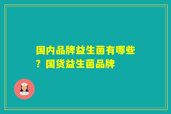 国内品牌益生菌有哪些？国货益生菌品牌