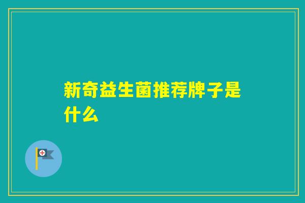 新奇益生菌推荐牌子是什么