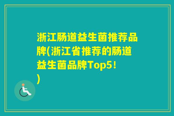 浙江肠道益生菌推荐品牌(浙江省推荐的肠道益生菌品牌Top5!) 浙江肠道益生菌推荐品牌(浙江省推荐的肠道益生菌品牌Top5!)