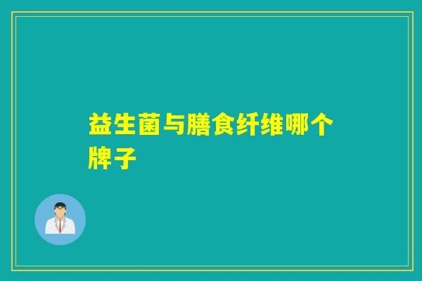 益生菌与膳食纤维哪个牌子