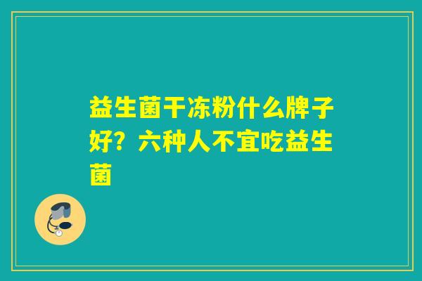 益生菌干冻粉什么牌子好？六种人不宜吃益生菌