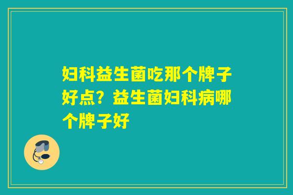 益生菌吃那个牌子好点？益生菌哪个牌子好