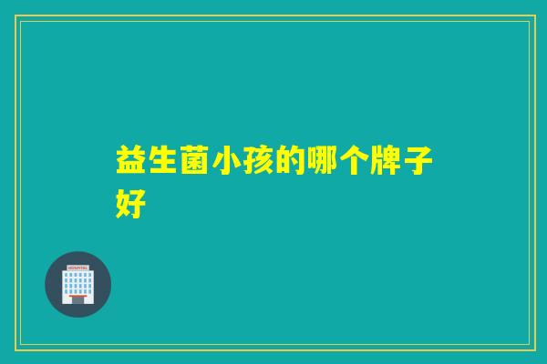 益生菌小孩的哪个牌子好