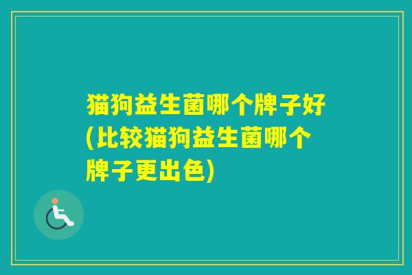 猫狗益生菌哪个牌子好(比较猫狗益生菌哪个牌子更出色)