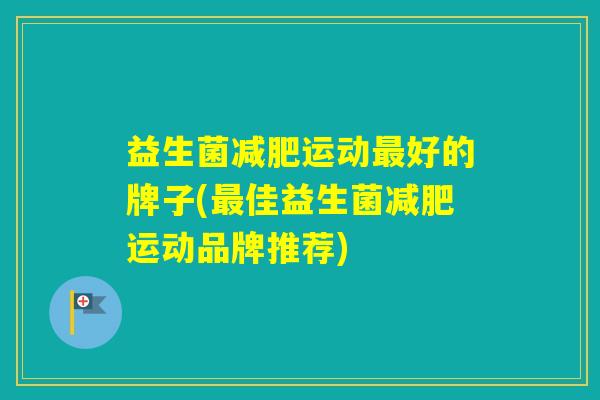 益生菌运动好的牌子(佳益生菌运动品牌推荐)