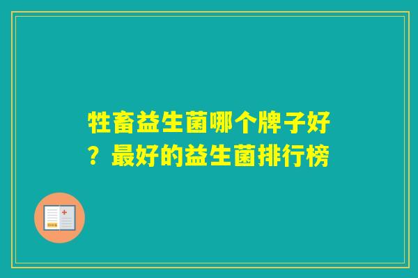 牲畜益生菌哪个牌子好？好的益生菌排行榜