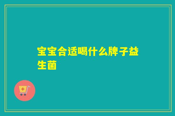 宝宝合适喝什么牌子益生菌