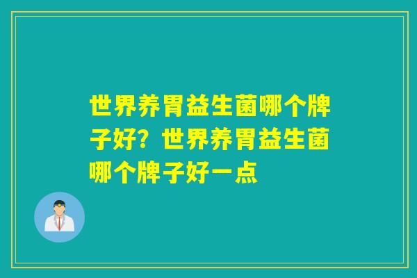 世界养胃益生菌哪个牌子好？世界养胃益生菌哪个牌子好一点