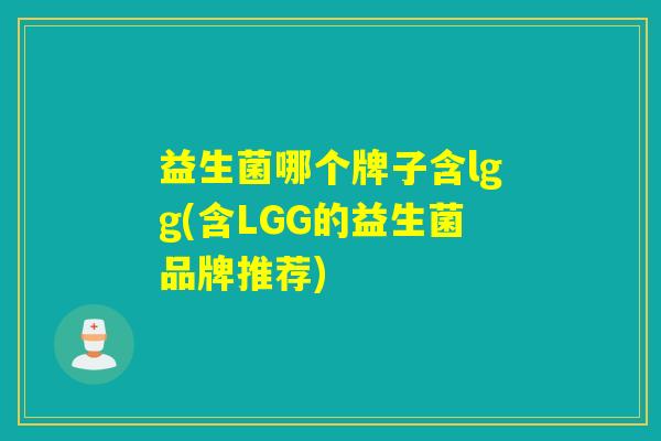 益生菌哪个牌子含lgg(含LGG的益生菌品牌推荐)