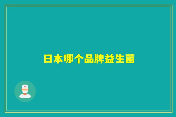 日本哪个品牌益生菌 日本哪个品牌益生菌