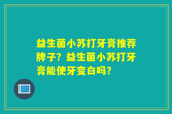 益生菌小苏打牙膏推荐牌子？益生菌小苏打牙膏能使牙变白吗？