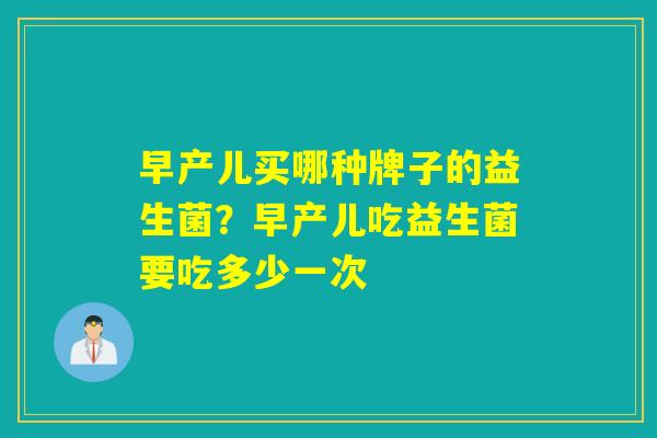 早产儿买哪种牌子的益生菌？早产儿吃益生菌要吃多少一次