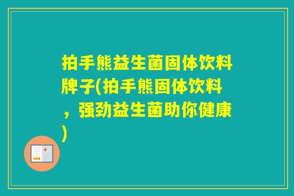拍手熊益生菌固体饮料牌子(拍手熊固体饮料,强劲益生菌助你健康) 拍手熊益生菌固体饮料牌子(拍手熊固体饮料,强劲益生菌助你健康)