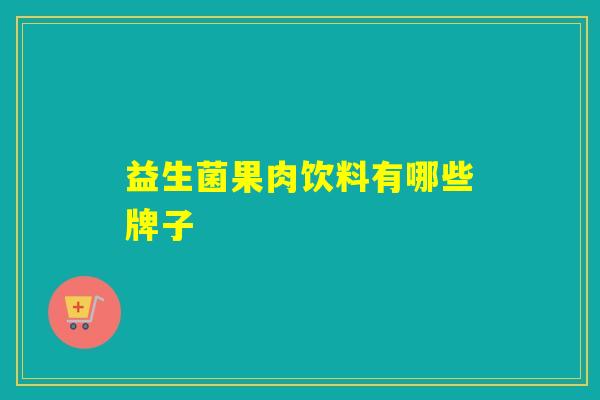 益生菌果肉饮料有哪些牌子 益生菌果肉饮料有哪些牌子