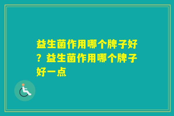 益生菌作用哪个牌子好？益生菌作用哪个牌子好一点