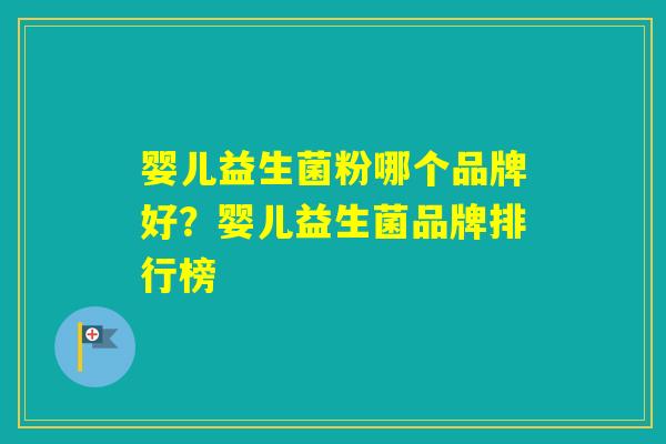 婴儿益生菌粉哪个品牌好？婴儿益生菌品牌排行榜