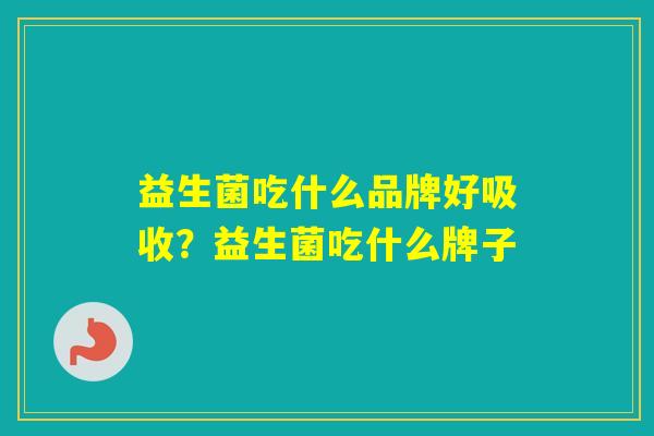 益生菌吃什么品牌好吸收？益生菌吃什么牌子