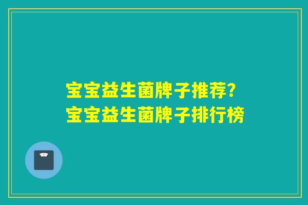 宝宝益生菌牌子推荐?宝宝益生菌牌子排行榜 宝宝益生菌牌子推荐?宝宝益生菌牌子排行榜