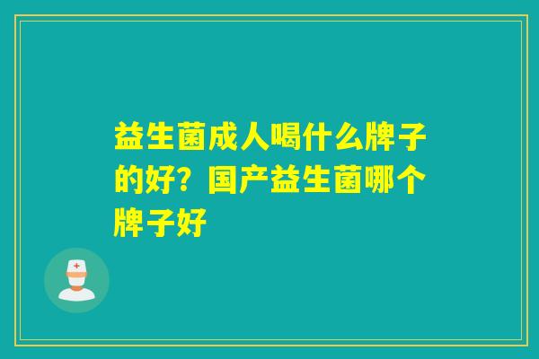 益生菌成人喝什么牌子的好？国产益生菌哪个牌子好