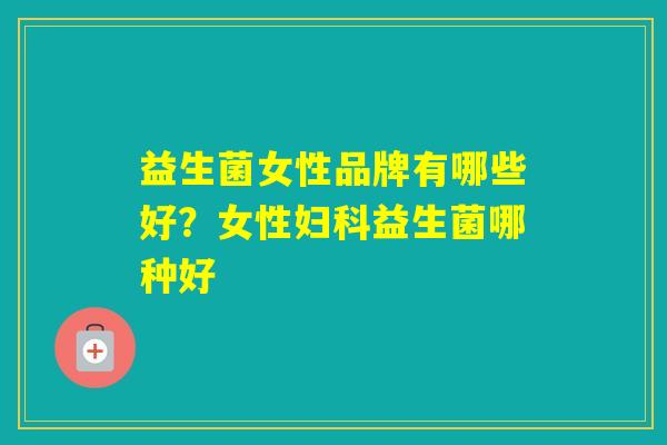 益生菌女性品牌有哪些好？女性益生菌哪种好