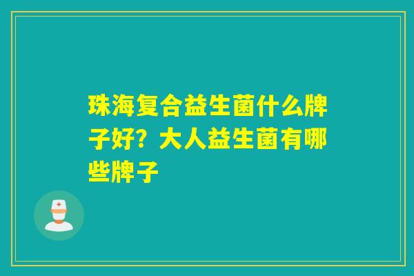 珠海复合益生菌什么牌子好?大人益生菌有哪些牌子 珠海复合益生菌什么牌子好?大人益生菌有哪些牌子